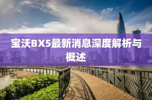 寶沃BX5最新消息深度解析與概述