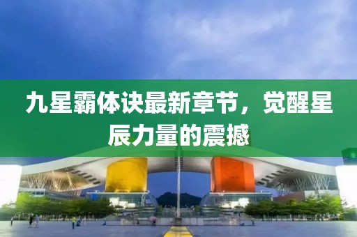 九星霸體訣最新章節，覺醒星辰力量的震撼