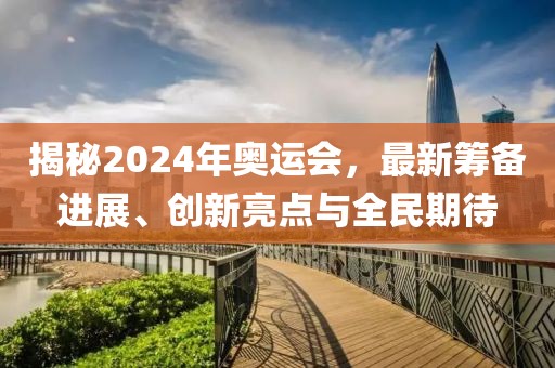 揭秘2024年奧運會,最新籌備進展、創新亮點與全民期待