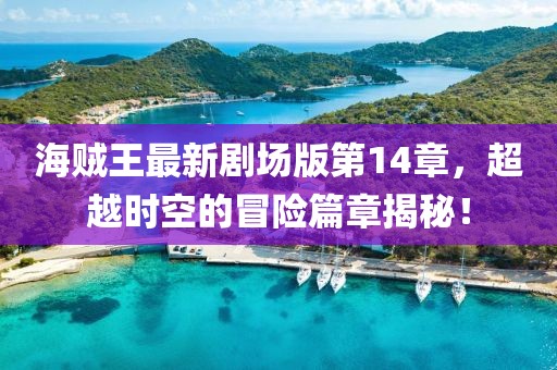 海賊王最新劇場版第14章,超越時(shí)空的冒險(xiǎn)篇章揭秘!
