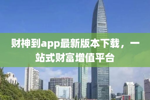 財神到app最新版本下載,一站式財富增值平臺