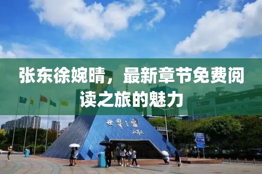 張東徐婉晴,最新章節免費閱讀之旅的魅力