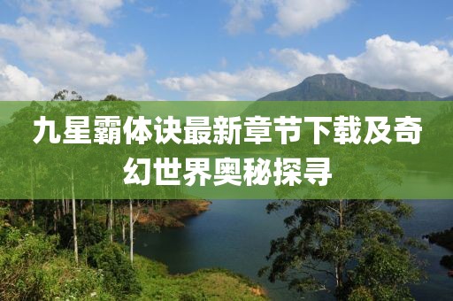九星霸體訣最新章節下載及奇幻世界奧秘探尋