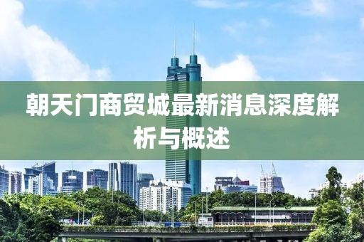 朝天門商貿(mào)城最新消息深度解析與概述