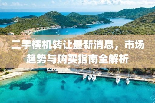 二手橫機轉讓最新消息,市場趨勢與購買指南全解析