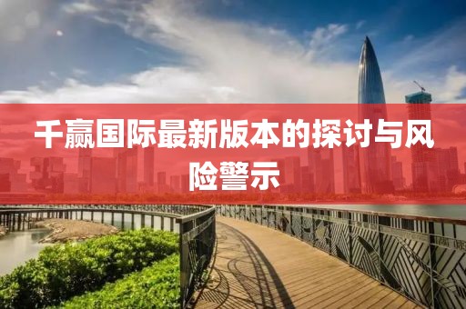 千贏國際最新版本的探討與風險警示