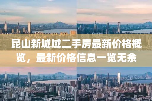 昆山新城域二手房最新價(jià)格概覽,最新價(jià)格信息一覽無余