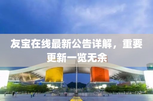 友寶在線最新公告詳解,重要更新一覽無余