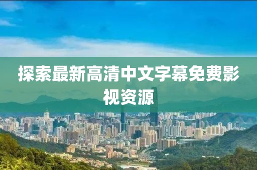 探索最新高清中文字幕免費影視資源
