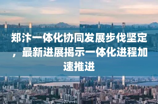 鄭汴一體化協同發展步伐堅定,最新進展揭示一體化進程加速推進