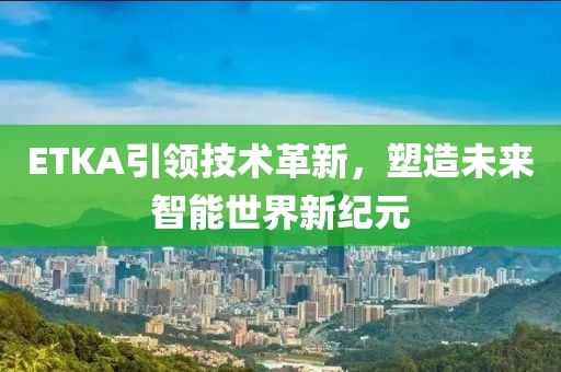 ETKA引領技術革新,塑造未來智能世界新紀元