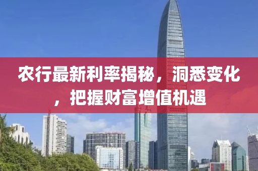 農(nóng)行最新利率揭秘,洞悉變化,把握財(cái)富增值機(jī)遇