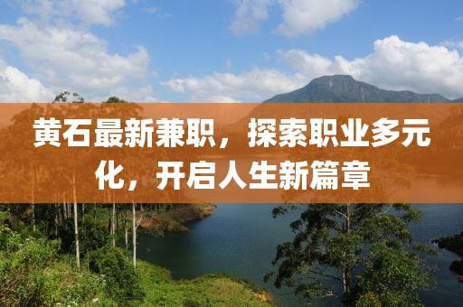 黃石最新兼職,探索職業(yè)多元化,開(kāi)啟人生新篇章