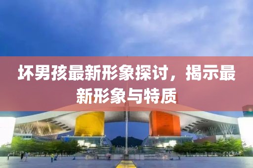 壞男孩最新形象探討,揭示最新形象與特質