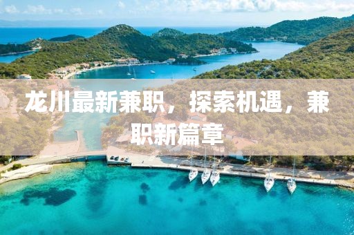 龍川最新兼職,探索機遇,兼職新篇章
