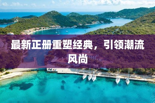 最新正冊重塑經(jīng)典,引領潮流風尚