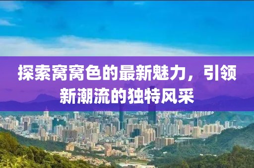 探索窩窩色的最新魅力，引領新潮流的獨特風采