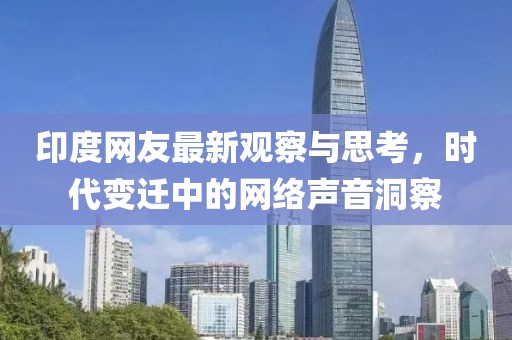 印度網友最新觀察與思考,時代變遷中的網絡聲音洞察