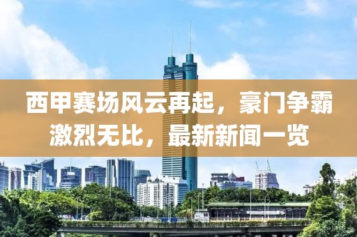 西甲賽場風云再起,豪門爭霸激烈無比,最新新聞一覽