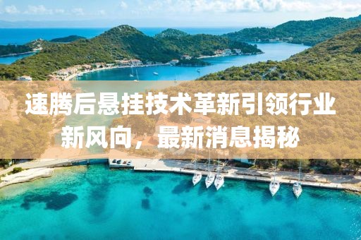 速騰后懸掛技術革新引領行業新風向,最新消息揭秘