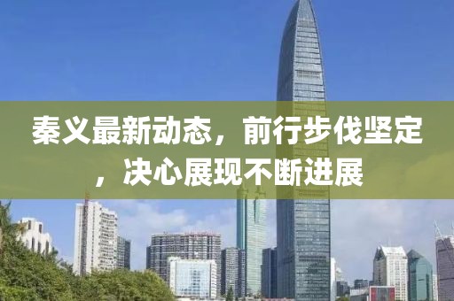 秦義最新動(dòng)態(tài),前行步伐堅(jiān)定,決心展現(xiàn)不斷進(jìn)展