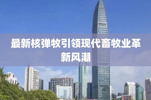 最新核彈牧引領現代畜牧業革新風潮