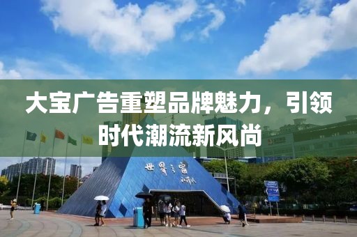 大寶廣告重塑品牌魅力,引領時代潮流新風尚