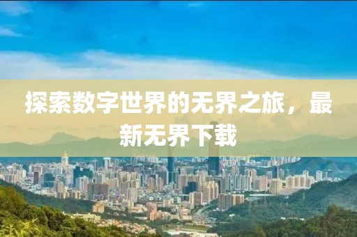 探索數字世界的無界之旅,最新無界下載