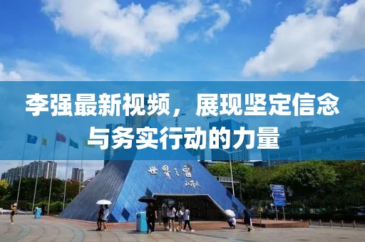 李強最新視頻,展現堅定信念與務實行動的力量