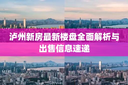 瀘州新房最新樓盤全面解析與出售信息速遞