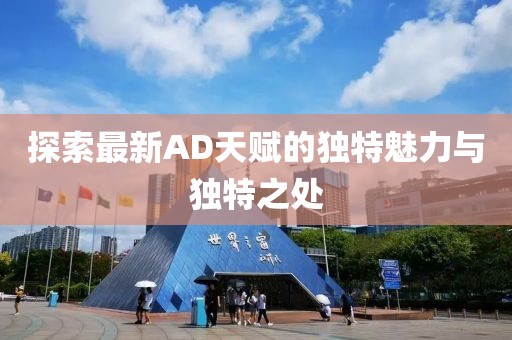 探索最新AD天賦的獨特魅力與獨特之處