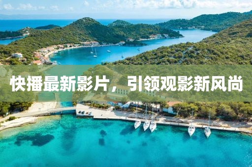 快播最新影片,引領(lǐng)觀影新風(fēng)尚