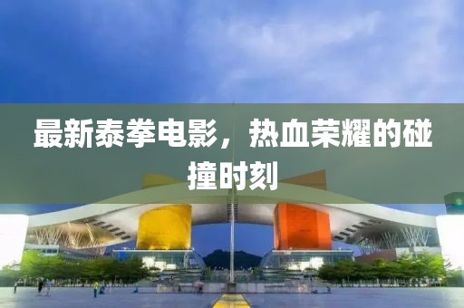 最新泰拳電影,熱血榮耀的碰撞時刻