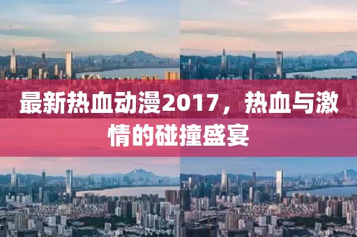 最新熱血動漫2017,熱血與激情的碰撞盛宴