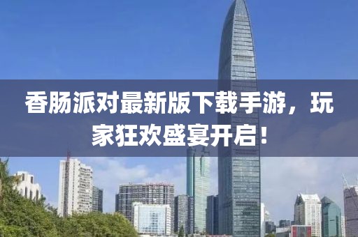 香腸派對最新版下載手游,玩家狂歡盛宴開啟!