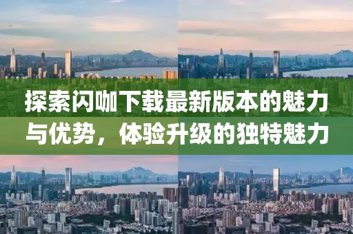 探索閃咖下載最新版本的魅力與優(yōu)勢(shì),體驗(yàn)升級(jí)的獨(dú)特魅力