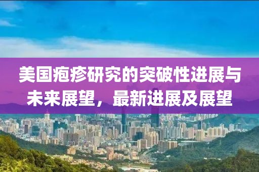 美國皰疹研究的突破性進展與未來展望,最新進展及展望