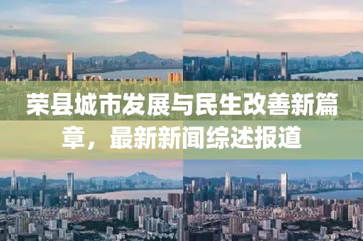 榮縣城市發展與民生改善新篇章,最新新聞綜述報道