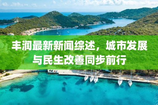 豐潤最新新聞綜述,城市發(fā)展與民生改善同步前行