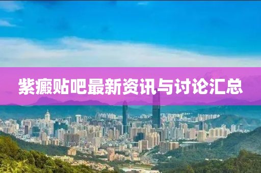 紫癜貼吧最新資訊與討論匯總