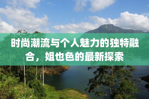 時尚潮流與個人魅力的獨特融合,姐也色的最新探索