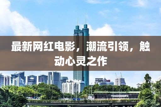 最新網紅電影,潮流引領,觸動心靈之作