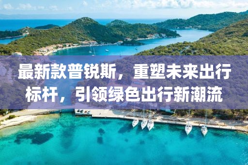 最新款普銳斯,重塑未來出行標桿,引領綠色出行新潮流