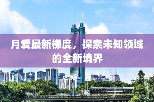 月愛最新梯度,探索未知領域的全新境界