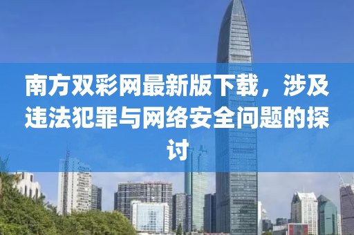 南方雙彩網最新版下載,涉及違法犯罪與網絡安全問題的探討