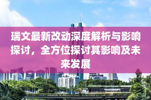 瑞文最新改動深度解析與影響探討,全方位探討其影響及未來發展