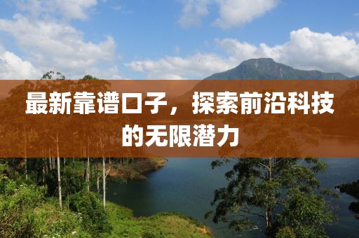 最新靠譜口子,探索前沿科技的無限潛力