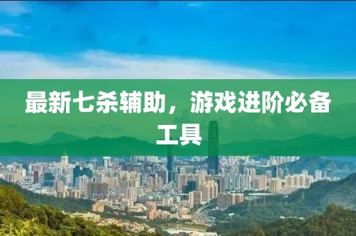 最新七殺輔助,游戲進(jìn)階必備工具