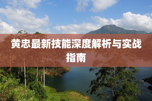 黃忠最新技能深度解析與實戰指南