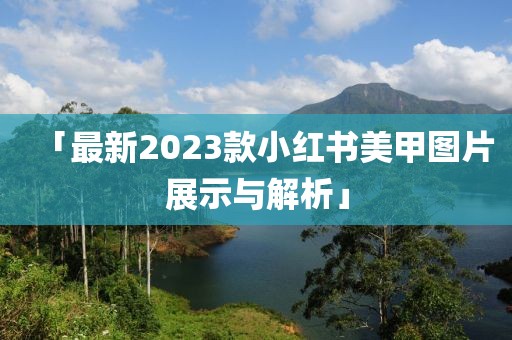 「最新2023款小紅書美甲圖片展示與解析」